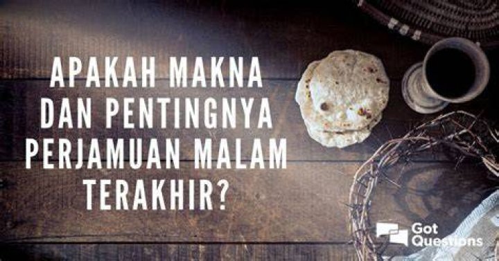 Apakah makna dan pentingnya Perjamuan Malam Terakhir?